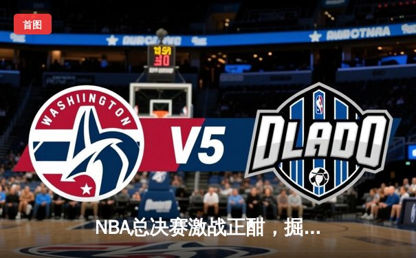 NBA总决赛激战正酣，掘金逆转凯尔特人夺赛点