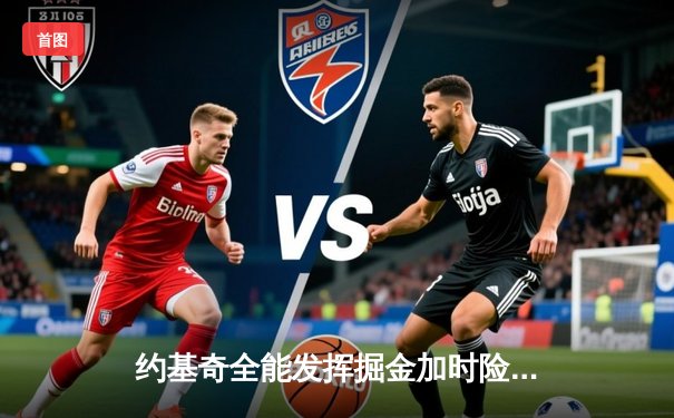 约基奇全能发挥掘金加时险胜勇士，库里空砍35分难阻四连胜终结